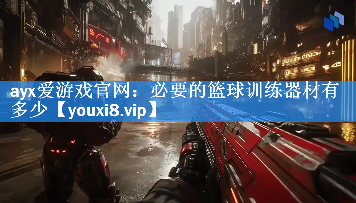 ayx爱游戏官网：必要的篮球训练器材有多少