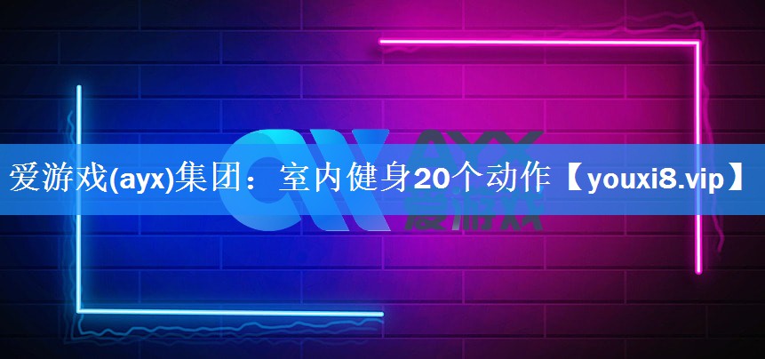 爱游戏(ayx)集团：室内健身20个动作