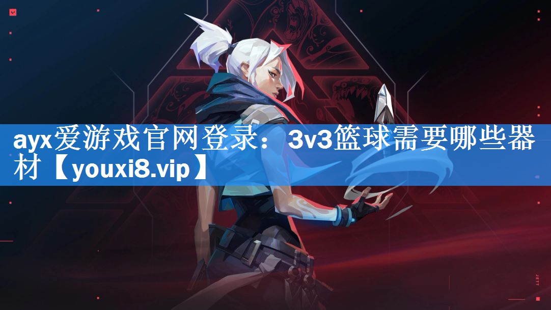 ayx爱游戏官网登录：3v3篮球需要哪些器材