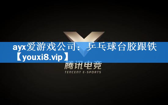 ayx爱游戏公司：乒乓球台胶跟铁