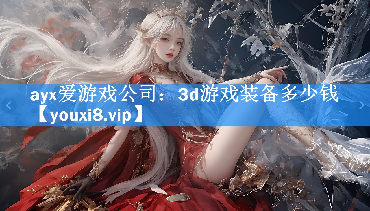 ayx爱游戏公司：3d游戏装备多少钱