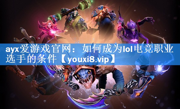 ayx爱游戏官网：如何成为lol电竞职业选手的条件