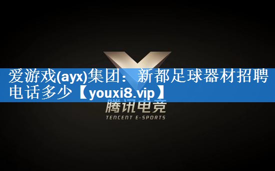 爱游戏(ayx)集团：新都足球器材招聘电话多少