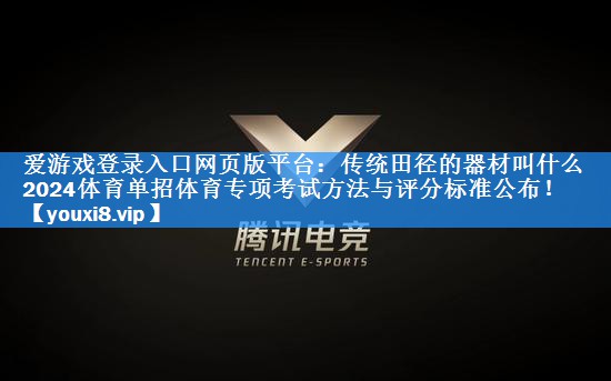 爱游戏登录入口网页版平台：传统田径的器材叫什么2024体育单招体育专项考试方法与评分标准公布！