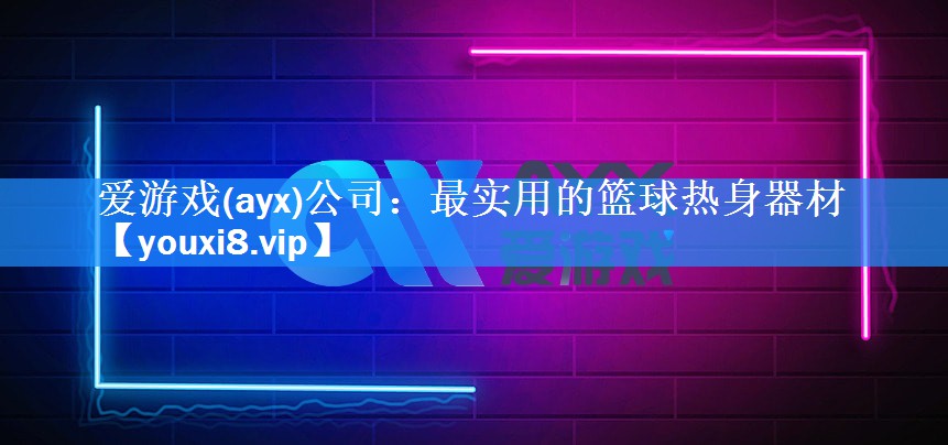 爱游戏(ayx)公司：最实用的篮球热身器材