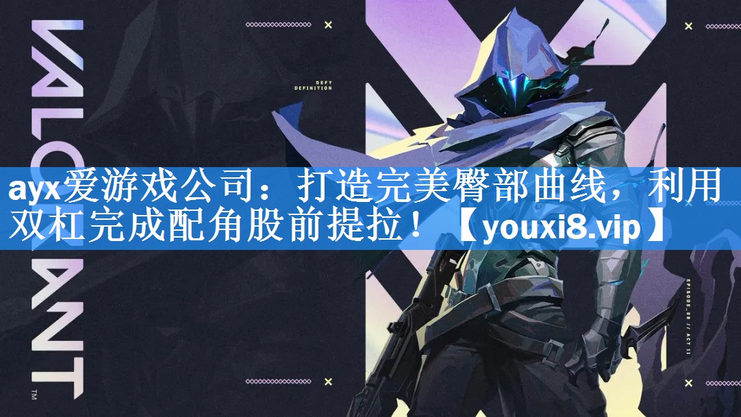 <strong>ayx爱游戏公司：打造完美臀部曲线，利用双杠完成配角股前提拉！</strong>