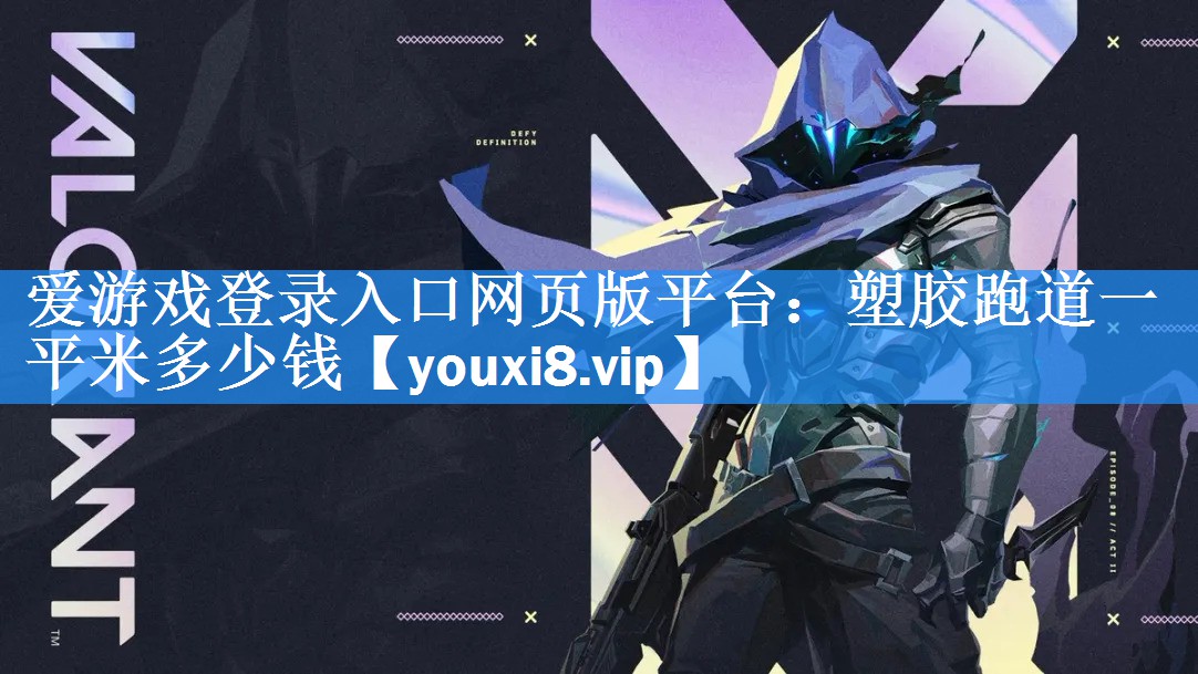 爱游戏登录入口网页版平台：塑胶跑道一平米多少钱