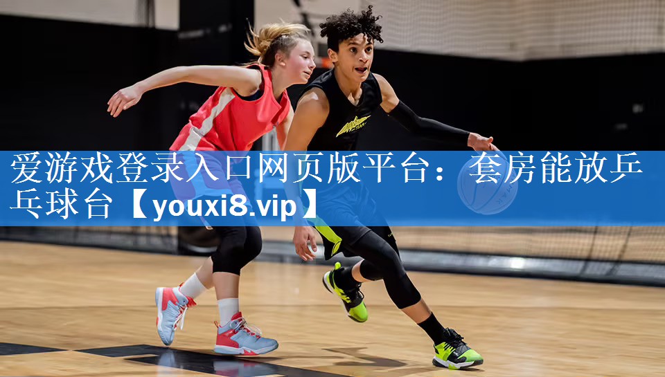爱游戏登录入口网页版平台：套房能放乒乓球台