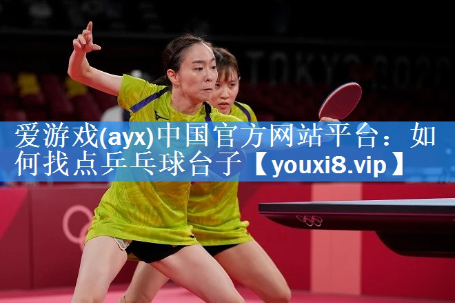 爱游戏(ayx)中国官方网站平台：如何找点乒乓球台子
