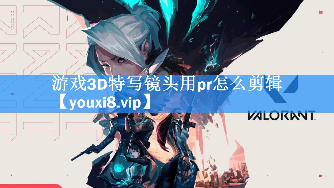 游戏3D特写镜头用pr怎么剪辑