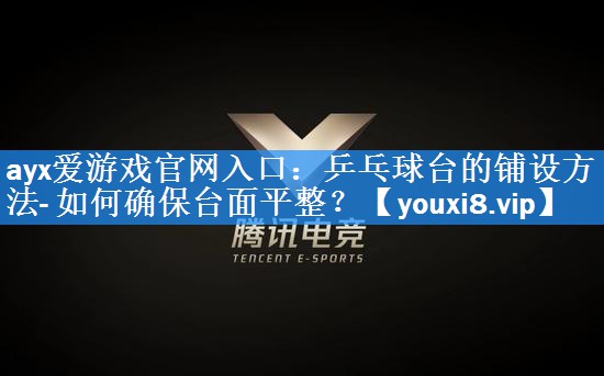 乒乓球台的铺设方法- 如何确保台面平整？