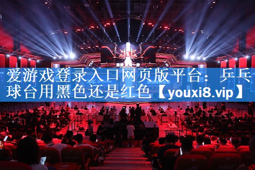 乒乓球台用黑色还是红色 乒乓球台用黑色还是红色